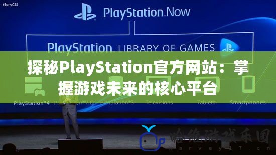探秘PlayStation官方網(wǎng)站：掌握游戲未來(lái)的核心平臺(tái)