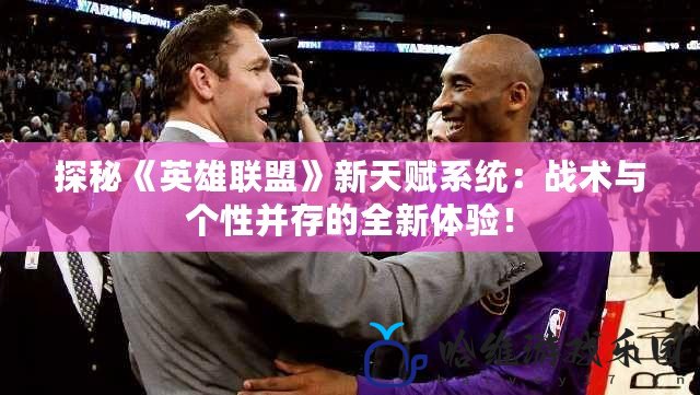 探秘《英雄聯(lián)盟》新天賦系統(tǒng)：戰(zhàn)術(shù)與個性并存的全新體驗！