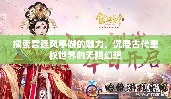 探索宮廷風手游的魅力，沉浸古代皇權世界的無限幻想