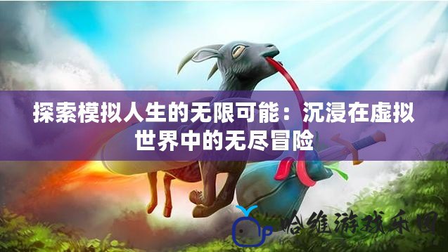 探索模擬人生的無限可能：沉浸在虛擬世界中的無盡冒險(xiǎn)