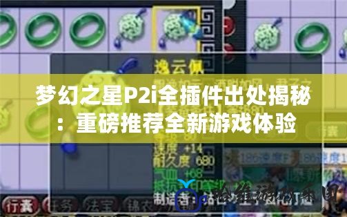 夢(mèng)幻之星P2i全插件出處揭秘：重磅推薦全新游戲體驗(yàn)