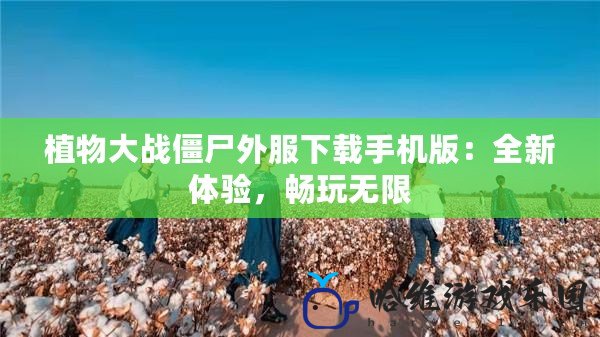 植物大戰(zhàn)僵尸外服下載手機(jī)版：全新體驗，暢玩無限