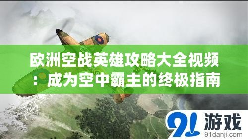 歐洲空戰英雄攻略大全視頻：成為空中霸主的終極指南