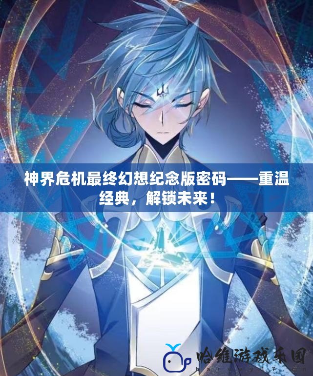 神界危機(jī)最終幻想紀(jì)念版密碼——重溫經(jīng)典，解鎖未來！