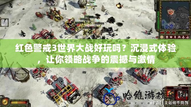 紅色警戒3世界大戰好玩嗎？沉浸式體驗，讓你領略戰爭的震撼與激情