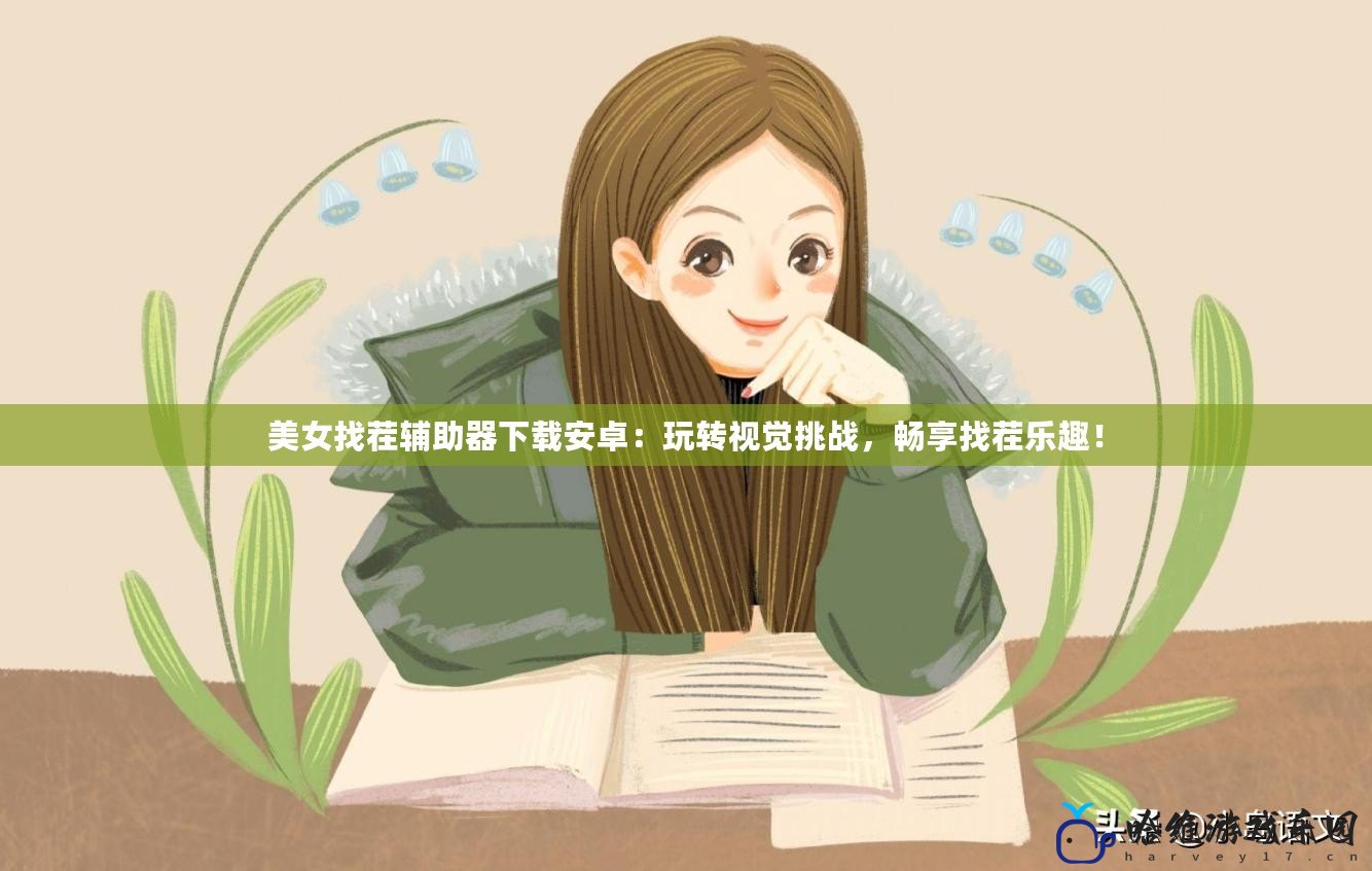 美女找茬輔助器下載安卓：玩轉視覺挑戰，暢享找茬樂趣！
