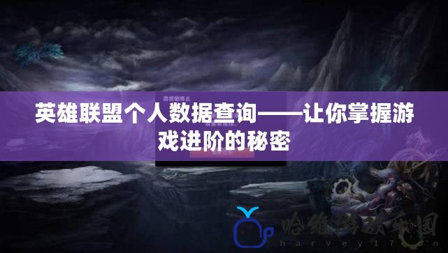 英雄聯(lián)盟個人數(shù)據(jù)查詢——讓你掌握游戲進階的秘密