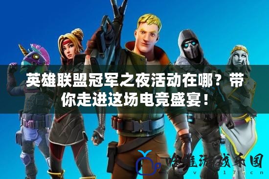 英雄聯(lián)盟冠軍之夜活動(dòng)在哪？帶你走進(jìn)這場電競盛宴！