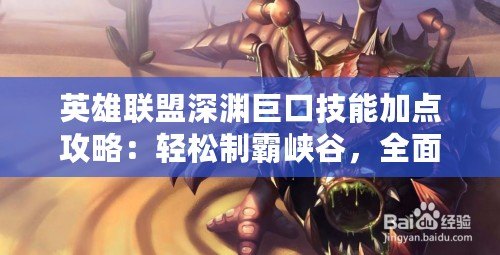英雄聯(lián)盟深淵巨口技能加點攻略：輕松制霸峽谷，全面提升輸出與生存