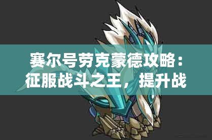 賽爾號勞克蒙德攻略：征服戰(zhàn)斗之王，提升戰(zhàn)力的終極指南！