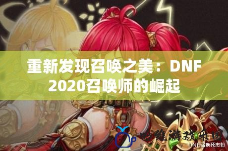 重新發現召喚之美：DNF2020召喚師的崛起