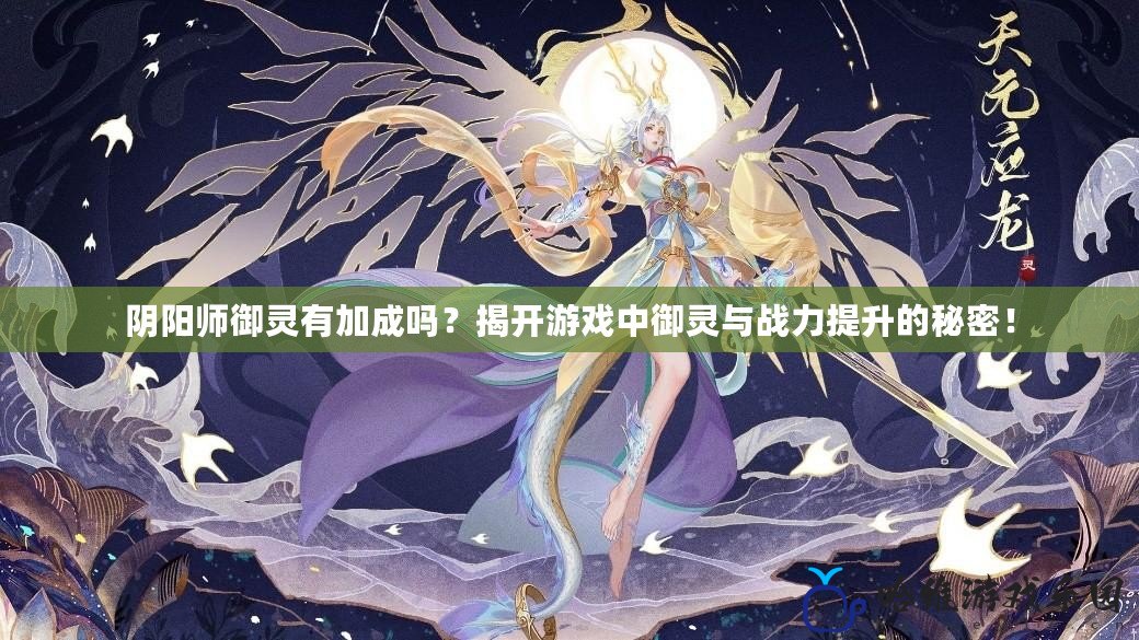 陰陽師御靈有加成嗎？揭開游戲中御靈與戰力提升的秘密！