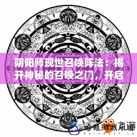 陰陽師現世召喚陣法：揭開神秘的召喚之門，開啟與神靈的對話