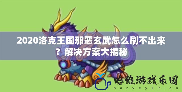 2020洛克王國(guó)邪惡玄武怎么刷不出來(lái)？解決方案大揭秘