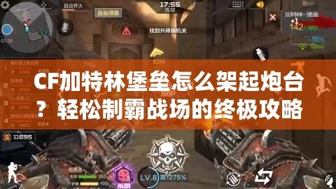CF加特林堡壘怎么架起炮臺？輕松制霸戰場的終極攻略！