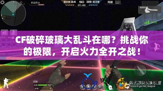 CF破碎玻璃大亂斗在哪？挑戰(zhàn)你的極限，開啟火力全開之戰(zhàn)！
