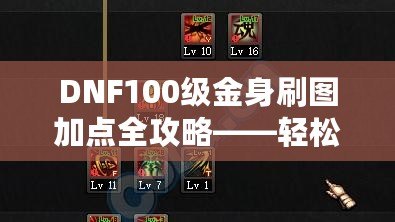 DNF100級金身刷圖加點全攻略——輕松提升刷圖效率！