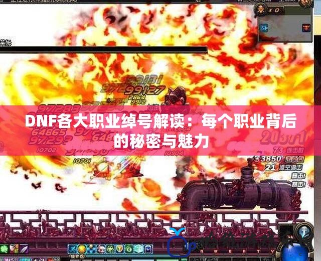 DNF各大職業綽號解讀：每個職業背后的秘密與魅力