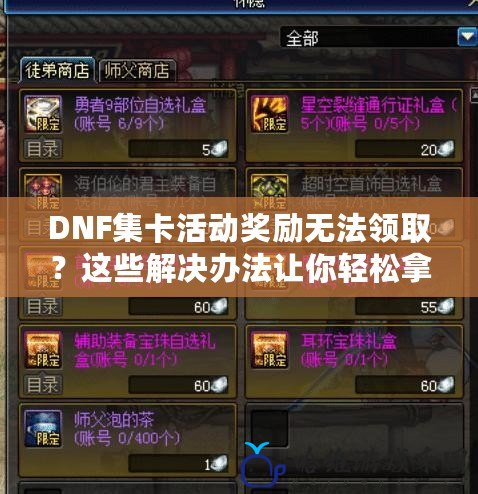 DNF集卡活動獎勵無法領?。窟@些解決辦法讓你輕松拿到心儀獎勵！