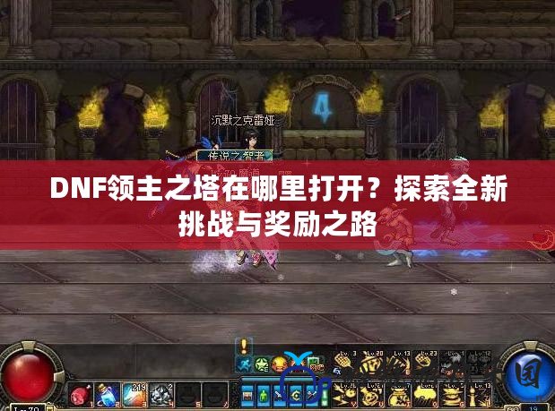 DNF領主之塔在哪里打開？探索全新挑戰與獎勵之路