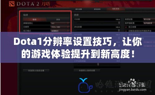 Dota1分辨率設置技巧，讓你的游戲體驗提升到新高度！