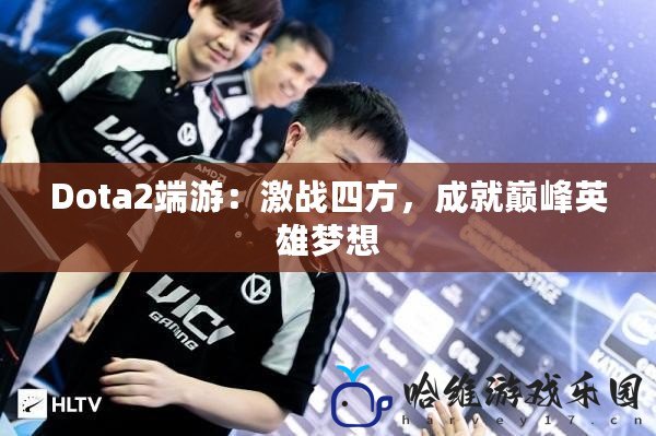 Dota2端游：激戰四方，成就巔峰英雄夢想