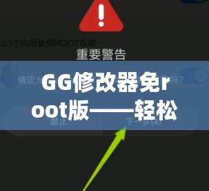 GG修改器免root版——輕松修改游戲數(shù)據(jù)，暢享無(wú)限樂趣！