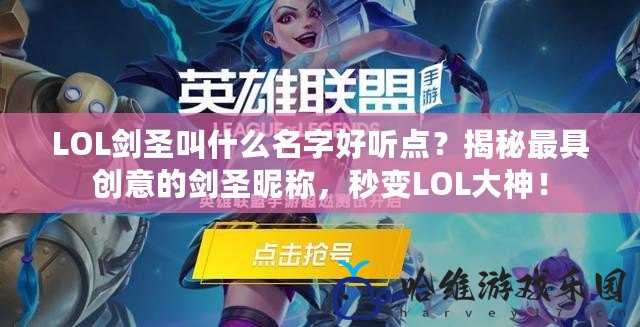 LOL劍圣叫什么名字好聽點(diǎn)？揭秘最具創(chuàng)意的劍圣昵稱，秒變LOL大神！