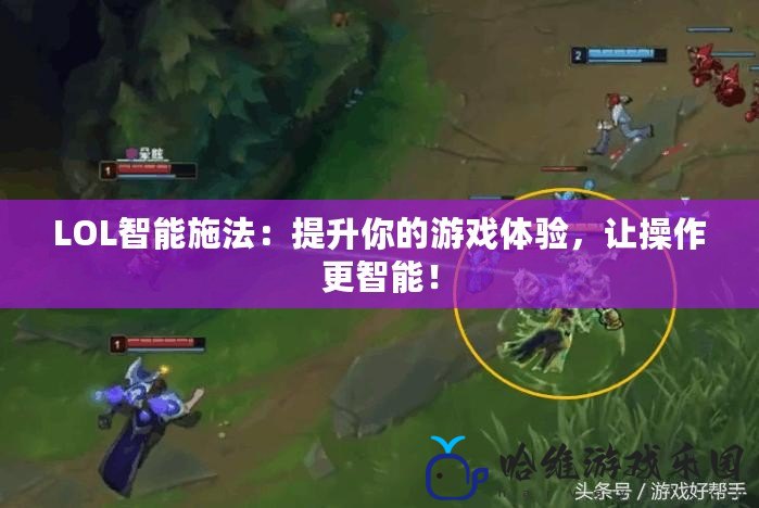 LOL智能施法：提升你的游戲體驗(yàn)，讓操作更智能！