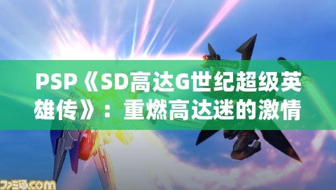 PSP《SD高達(dá)G世紀(jì)超級(jí)英雄傳》：重燃高達(dá)迷的激情，領(lǐng)略機(jī)甲大戰(zhàn)的魅力！