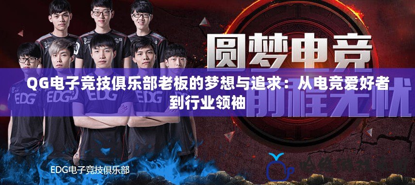 QG電子競技俱樂部老板的夢想與追求：從電競愛好者到行業(yè)領(lǐng)袖