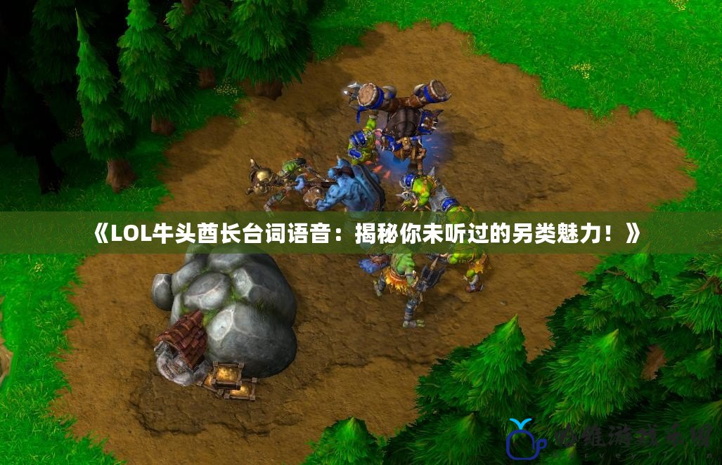 《LOL牛頭酋長臺詞語音：揭秘你未聽過的另類魅力！》