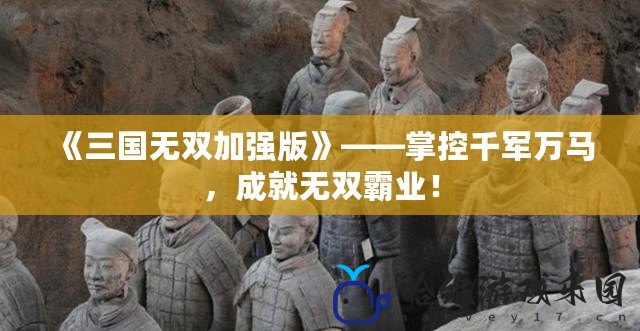 《三國無雙加強版》——掌控千軍萬馬，成就無雙霸業(yè)！
