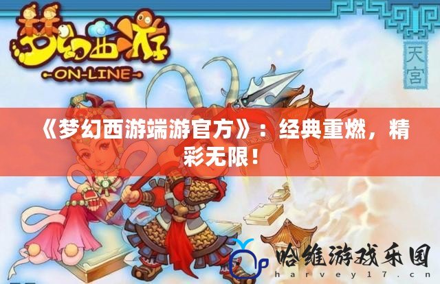 《夢幻西游端游官方》：經典重燃，精彩無限！