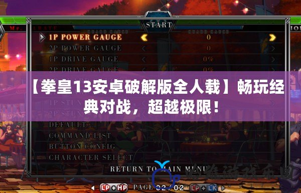 【拳皇13安卓破解版全人載】暢玩經(jīng)典對戰(zhàn)，超越極限！