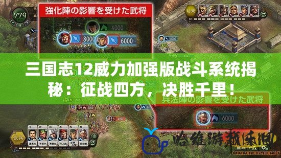 三國志12威力加強版戰斗系統揭秘：征戰四方，決勝千里！