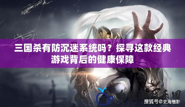 三國(guó)殺有防沉迷系統(tǒng)嗎？探尋這款經(jīng)典游戲背后的健康保障