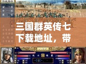 三國(guó)群英傳七下載地址，帶你體驗(yàn)最激情的策略對(duì)決！