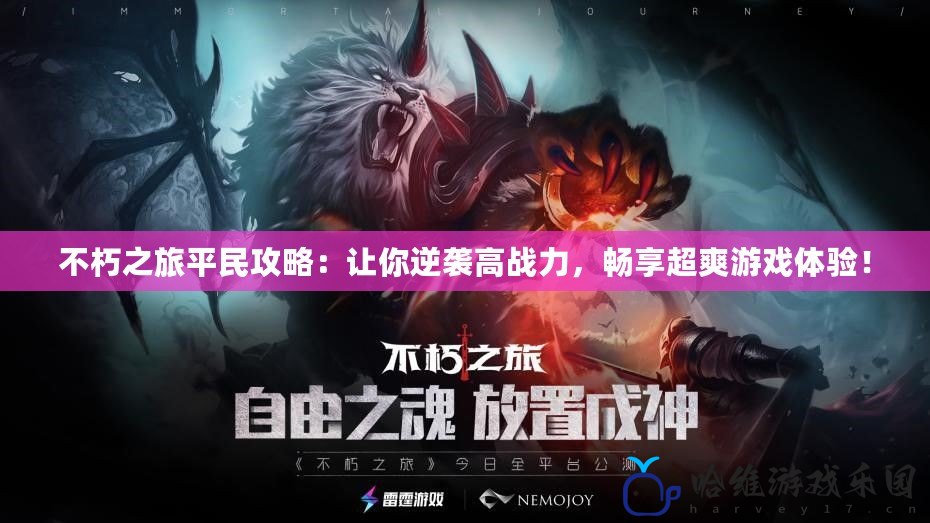 不朽之旅平民攻略：讓你逆襲高戰(zhàn)力，暢享超爽游戲體驗(yàn)！