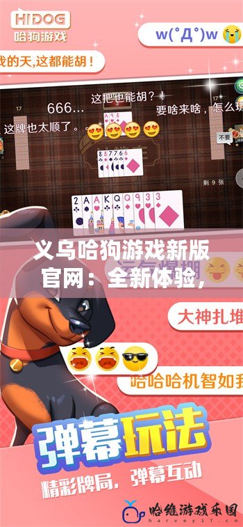 義烏哈狗游戲新版官網(wǎng)：全新體驗，游戲世界的精彩冒險