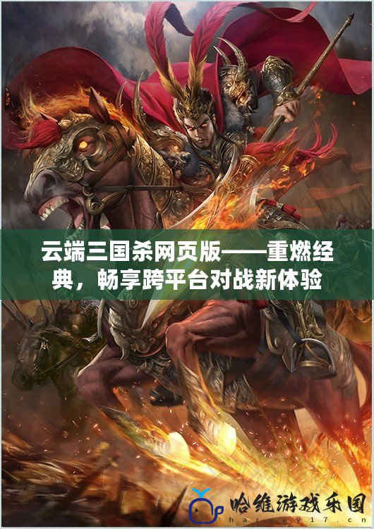 云端三國(guó)殺網(wǎng)頁(yè)版——重燃經(jīng)典，暢享跨平臺(tái)對(duì)戰(zhàn)新體驗(yàn)