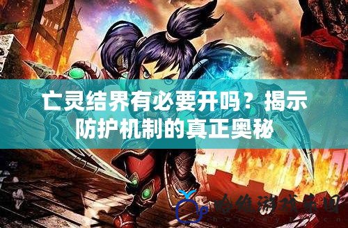 亡靈結(jié)界有必要開(kāi)嗎？揭示防護(hù)機(jī)制的真正奧秘