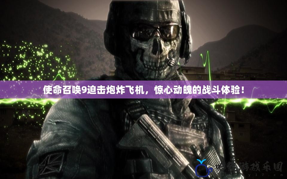 使命召喚9迫擊炮炸飛機，驚心動魄的戰斗體驗！