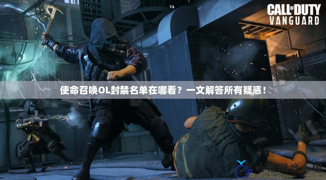 使命召喚OL封禁名單在哪看？一文解答所有疑惑！