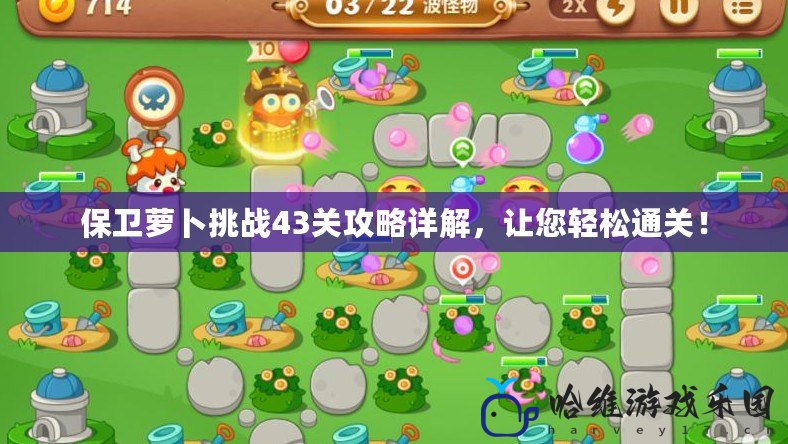 保衛(wèi)蘿卜挑戰(zhàn)43關(guān)攻略詳解，讓您輕松通關(guān)！