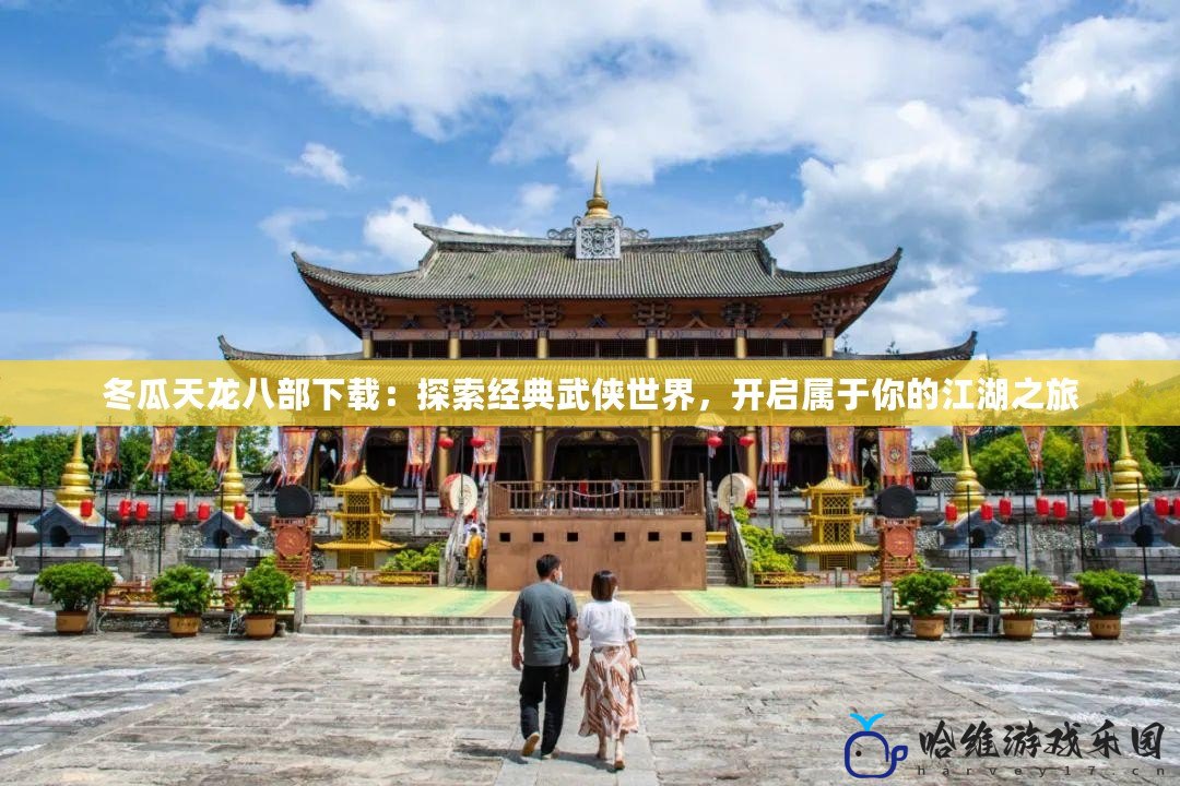 冬瓜天龍八部下載：探索經典武俠世界，開啟屬于你的江湖之旅