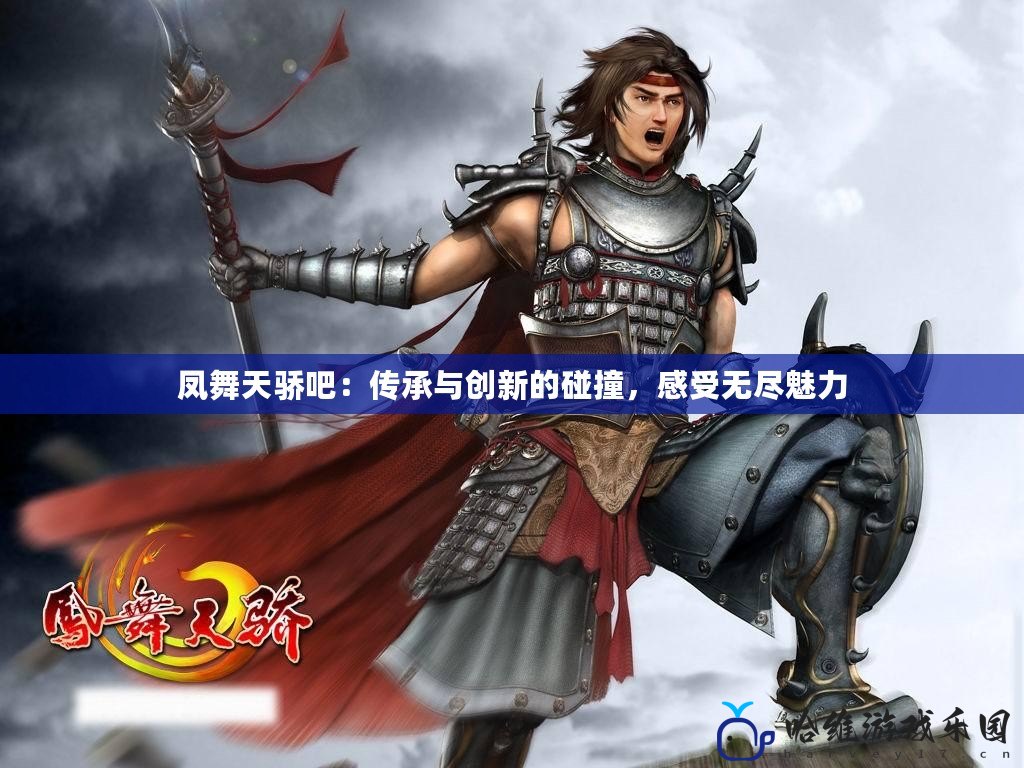 鳳舞天驕吧：傳承與創(chuàng)新的碰撞，感受無盡魅力