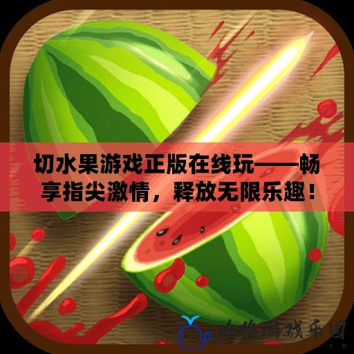 切水果游戲正版在線玩——暢享指尖激情，釋放無限樂趣！