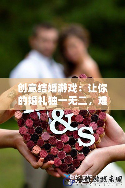 創(chuàng)意結(jié)婚游戲：讓你的婚禮獨(dú)一無二，難忘一生