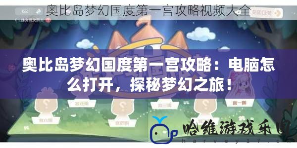 奧比島夢(mèng)幻國(guó)度第一宮攻略：電腦怎么打開(kāi)，探秘夢(mèng)幻之旅！
